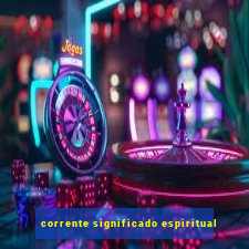 corrente significado espiritual